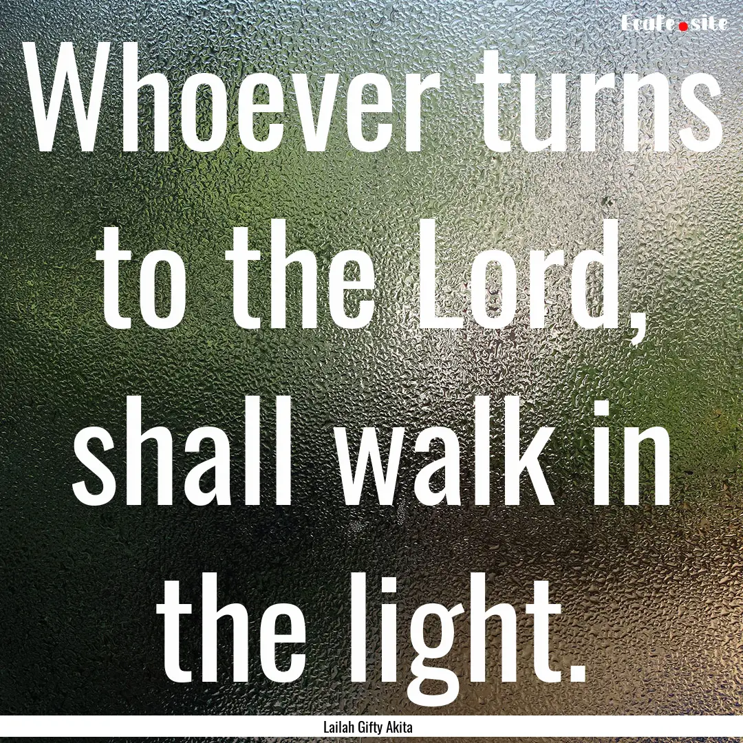 Whoever turns to the Lord, shall walk in.... : Quote by Lailah Gifty Akita