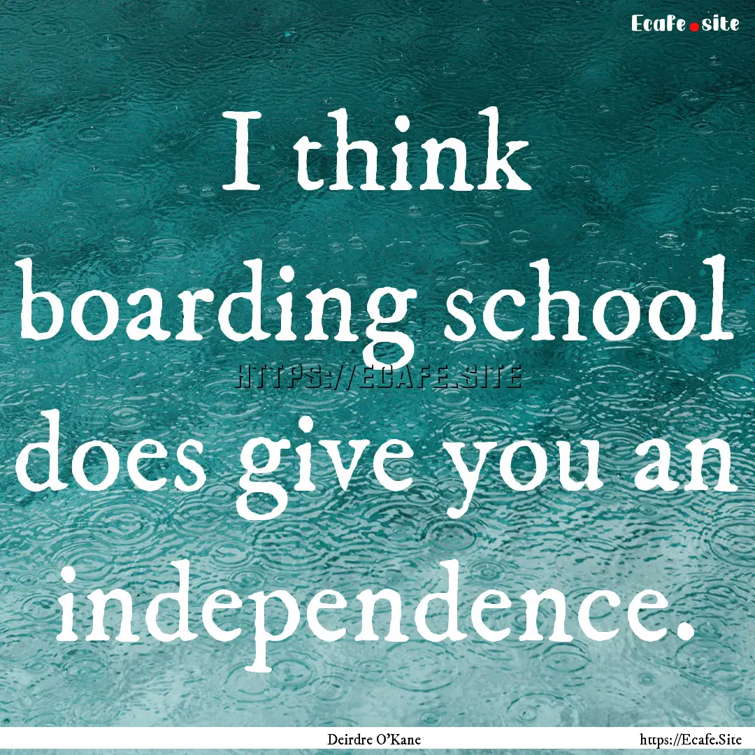 I think boarding school does give you an.... : Quote by Deirdre O'Kane