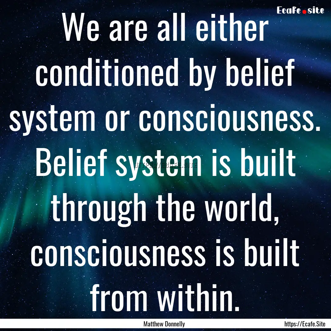 We are all either conditioned by belief system.... : Quote by Matthew Donnelly