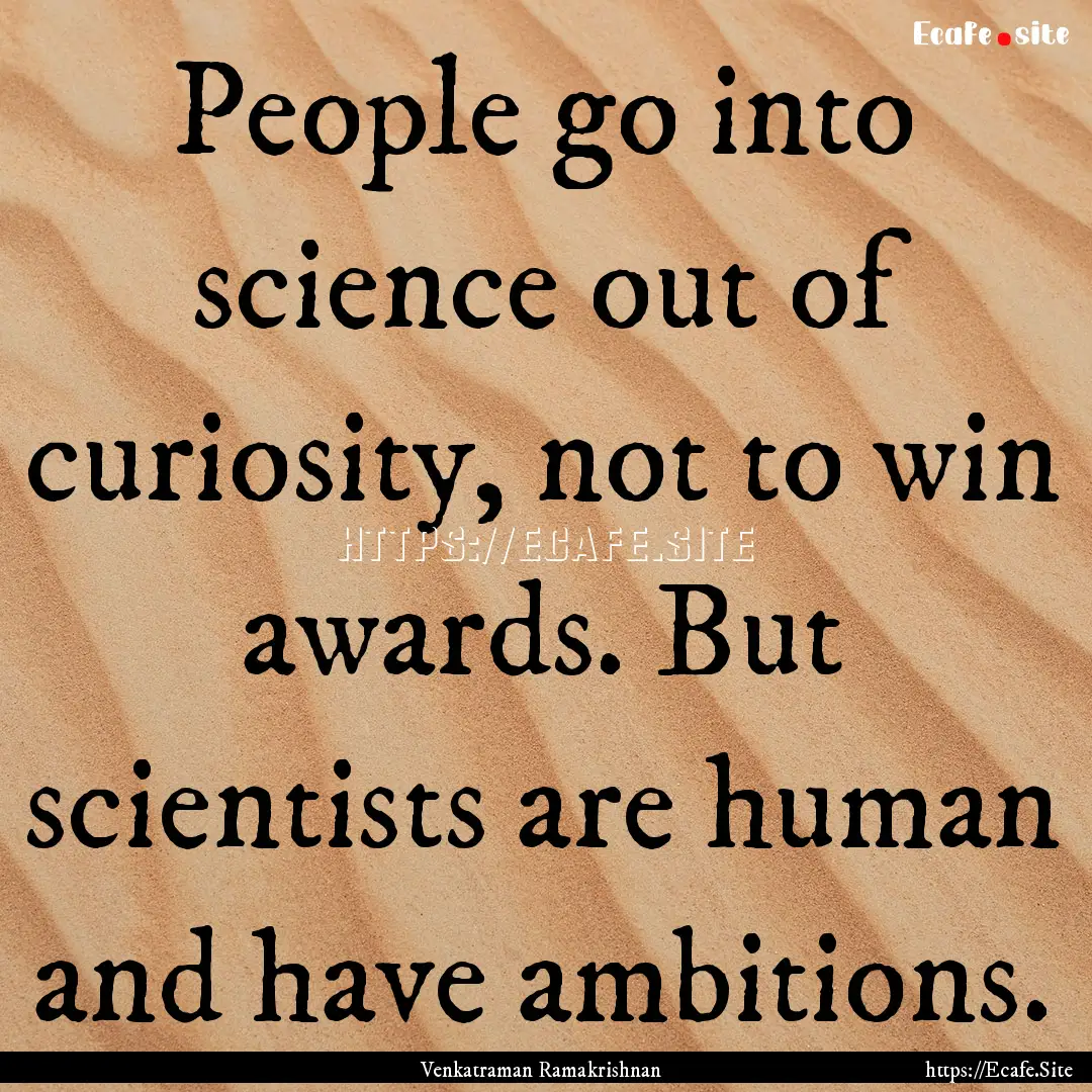 People go into science out of curiosity,.... : Quote by Venkatraman Ramakrishnan