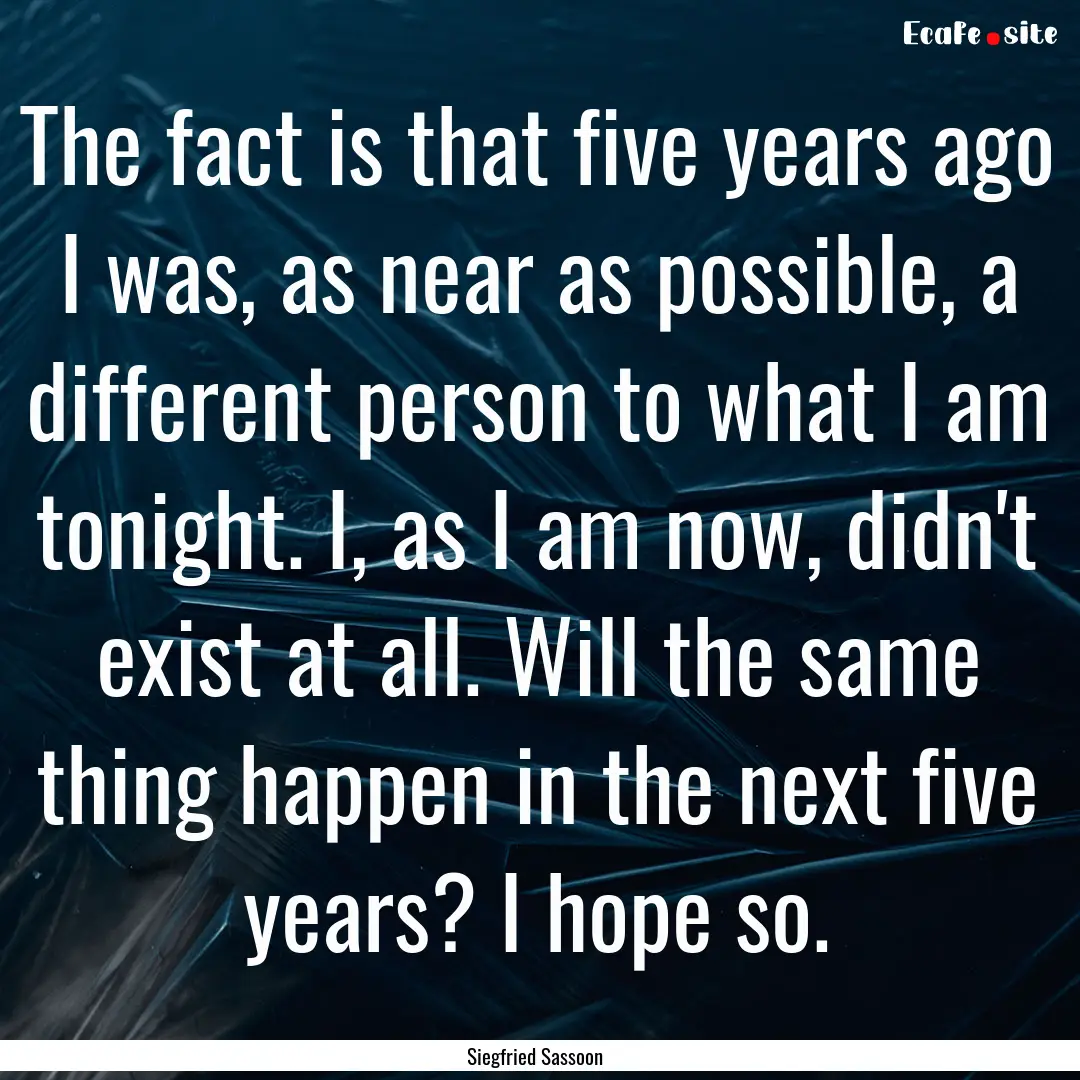 The fact is that five years ago I was, as.... : Quote by Siegfried Sassoon