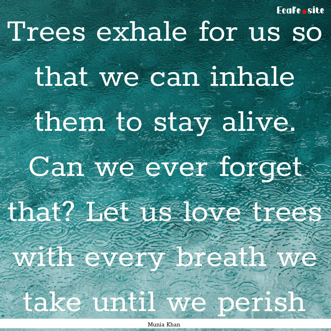 Trees exhale for us so that we can inhale.... : Quote by Munia Khan