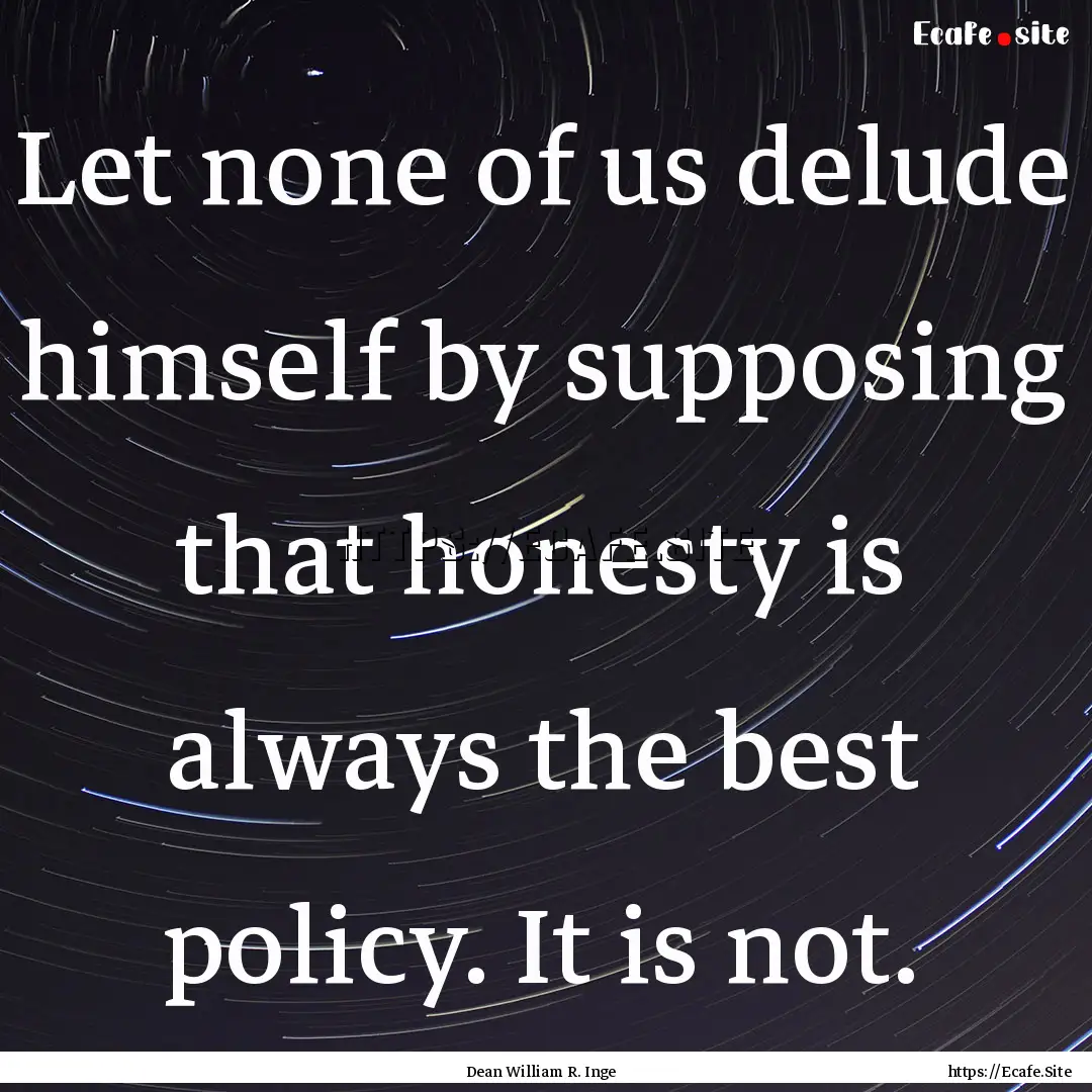 Let none of us delude himself by supposing.... : Quote by Dean William R. Inge