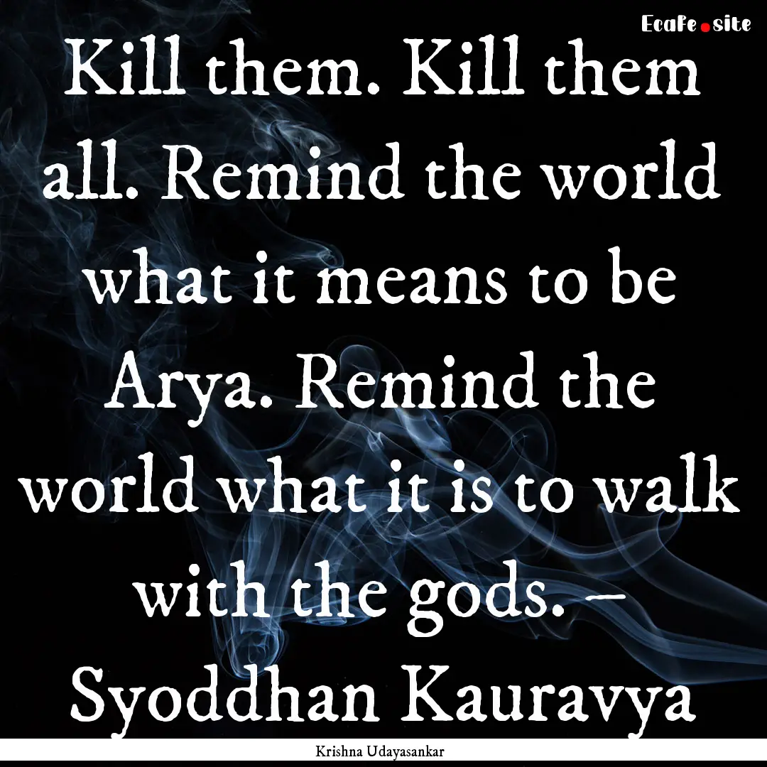 Kill them. Kill them all. Remind the world.... : Quote by Krishna Udayasankar