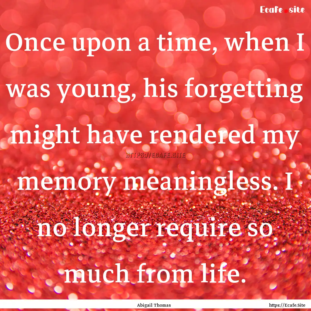 Once upon a time, when I was young, his forgetting.... : Quote by Abigail Thomas