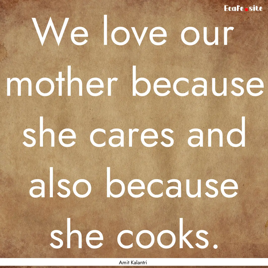 We love our mother because she cares and.... : Quote by Amit Kalantri