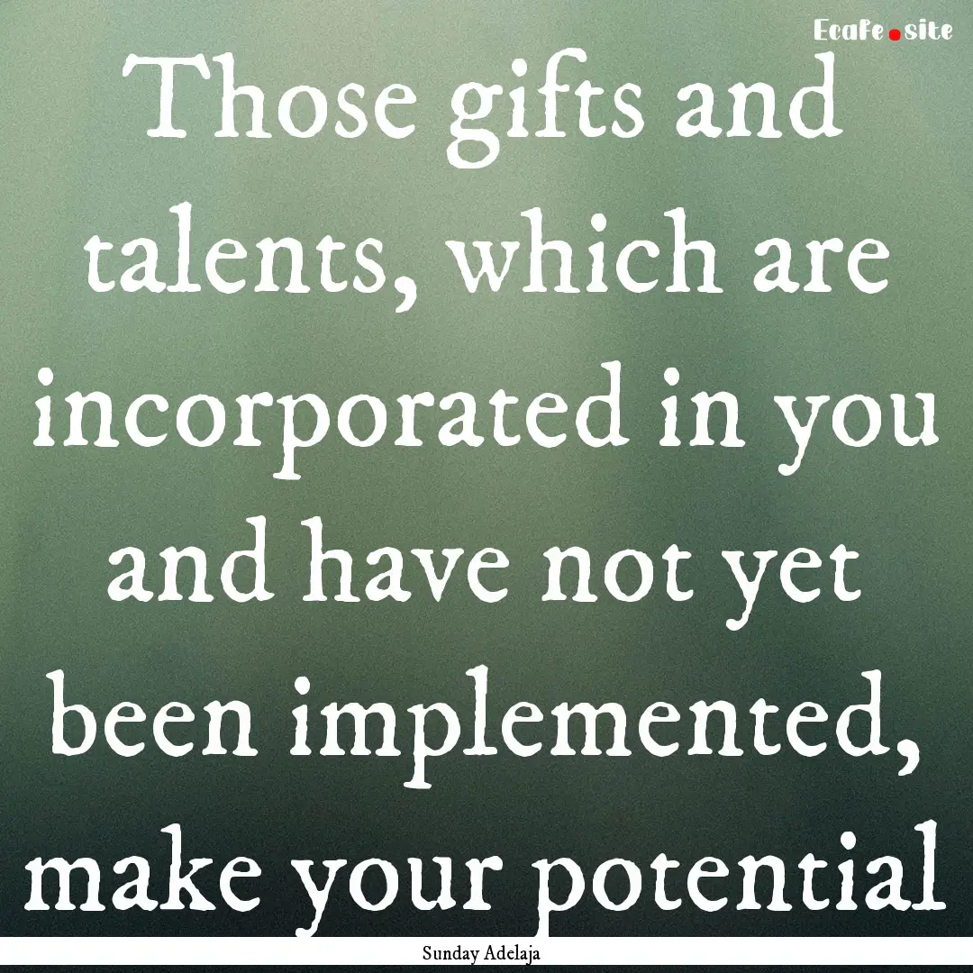 Those gifts and talents, which are incorporated.... : Quote by Sunday Adelaja