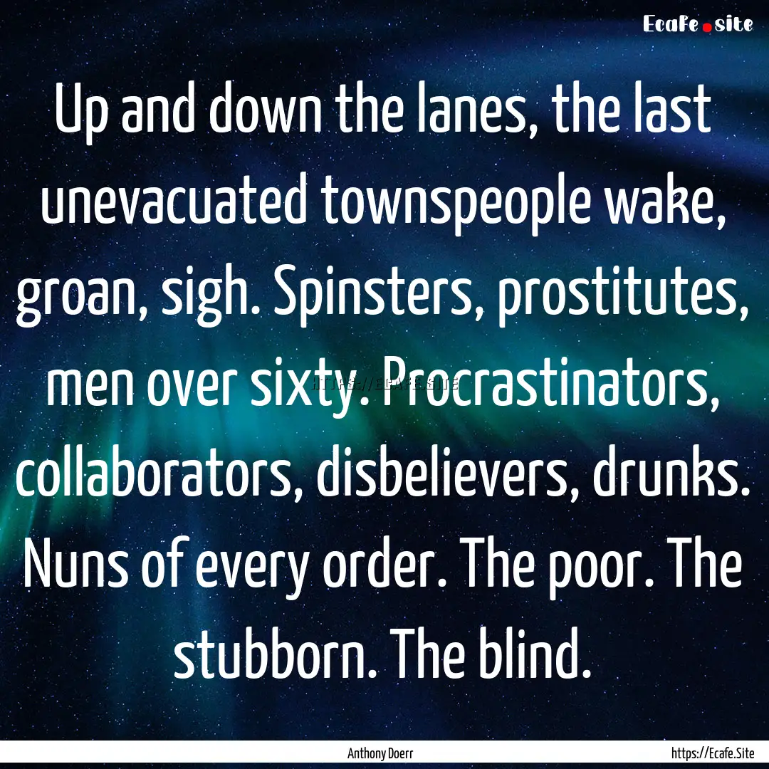 Up and down the lanes, the last unevacuated.... : Quote by Anthony Doerr