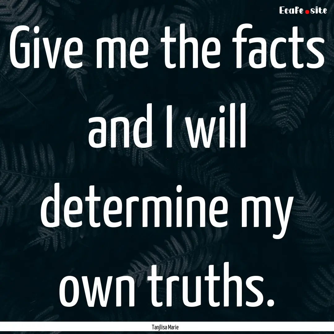 Give me the facts and I will determine my.... : Quote by Tanjlisa Marie