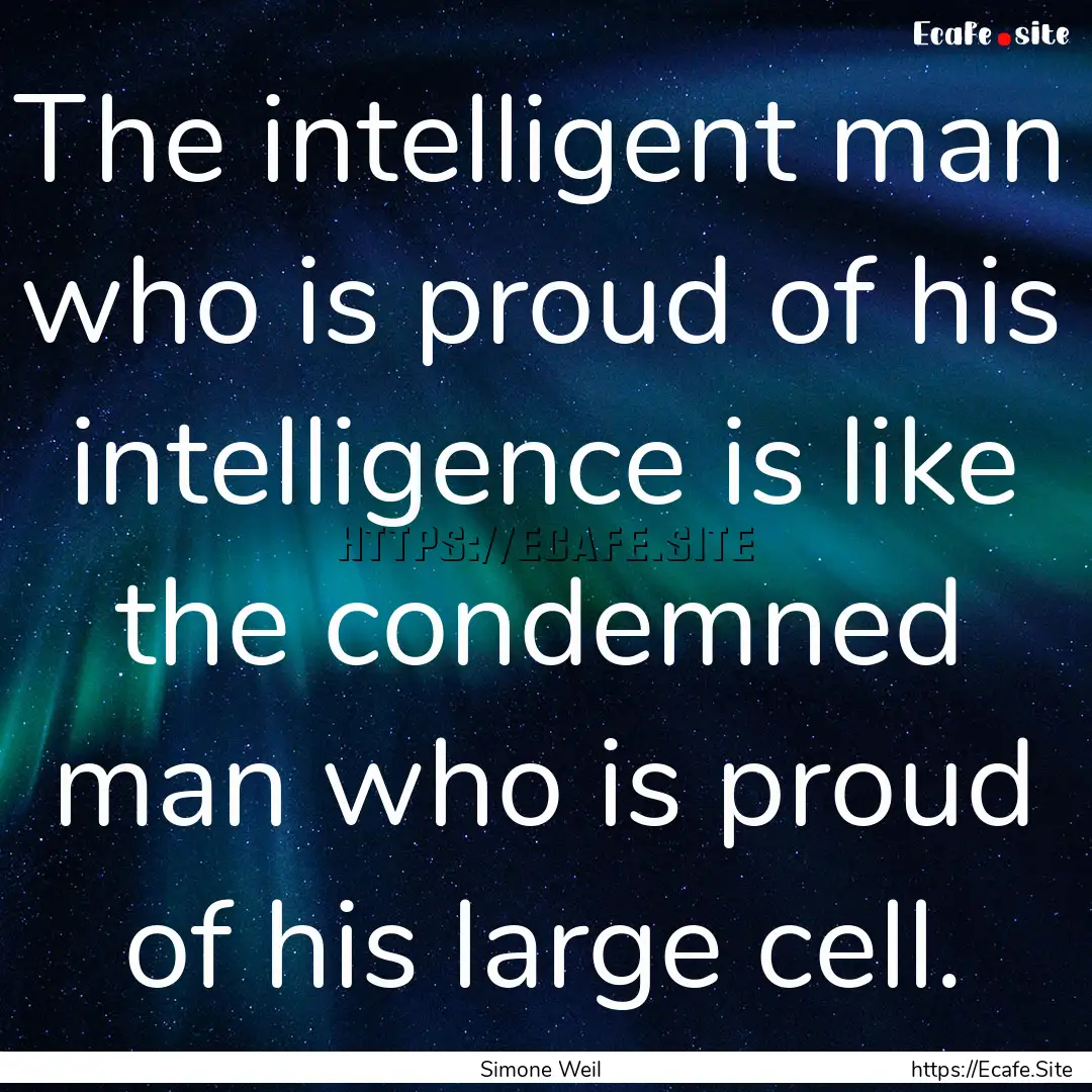 The intelligent man who is proud of his intelligence.... : Quote by Simone Weil