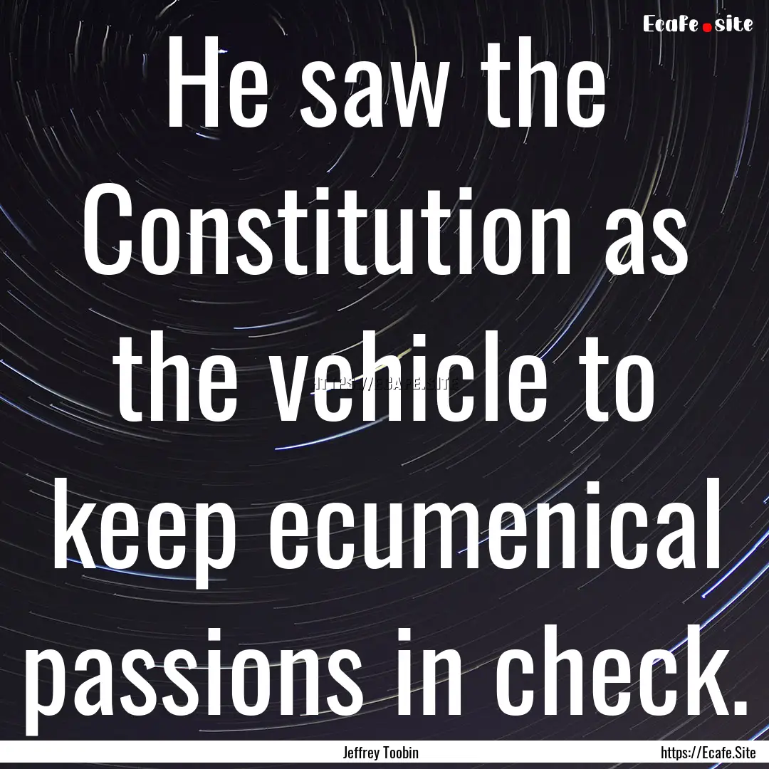 He saw the Constitution as the vehicle to.... : Quote by Jeffrey Toobin