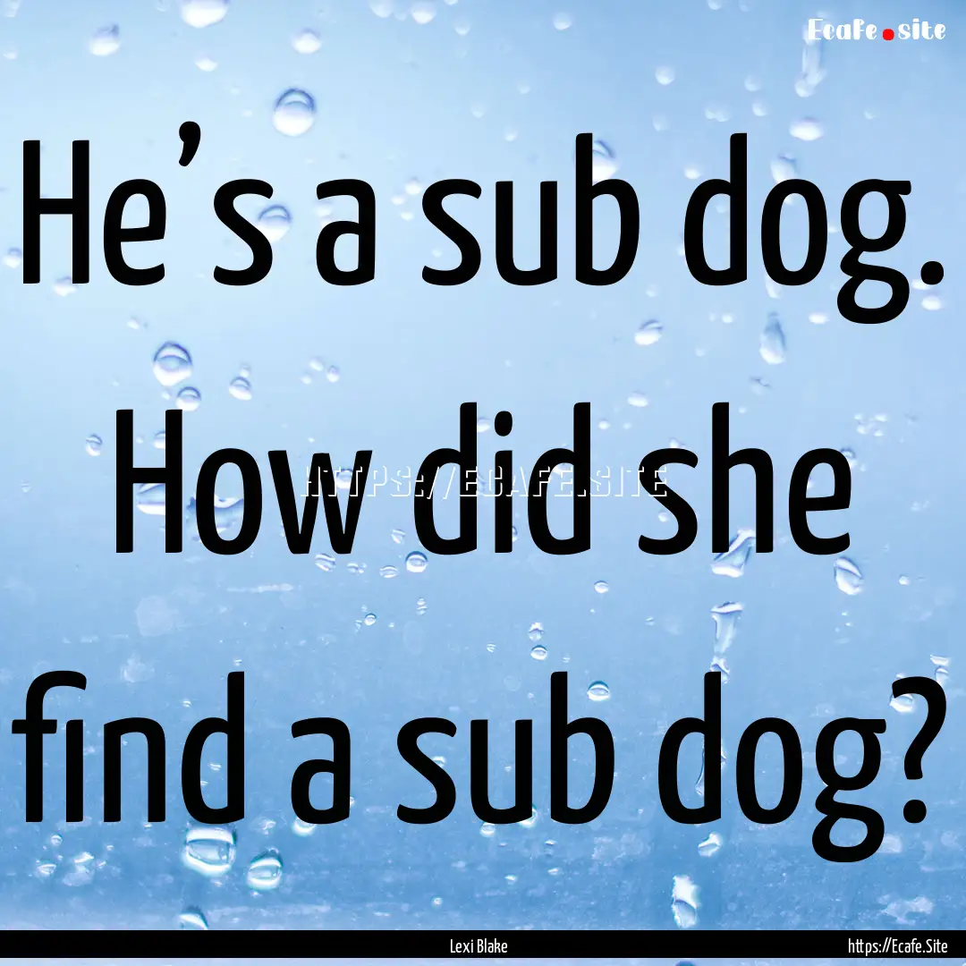 He’s a sub dog. How did she find a sub.... : Quote by Lexi Blake