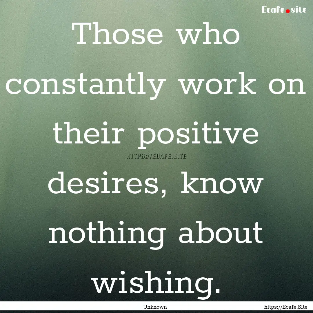 Those who constantly work on their positive.... : Quote by Unknown