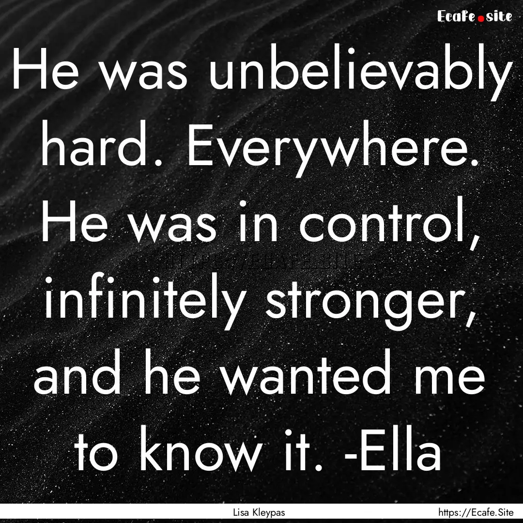 He was unbelievably hard. Everywhere. He.... : Quote by Lisa Kleypas