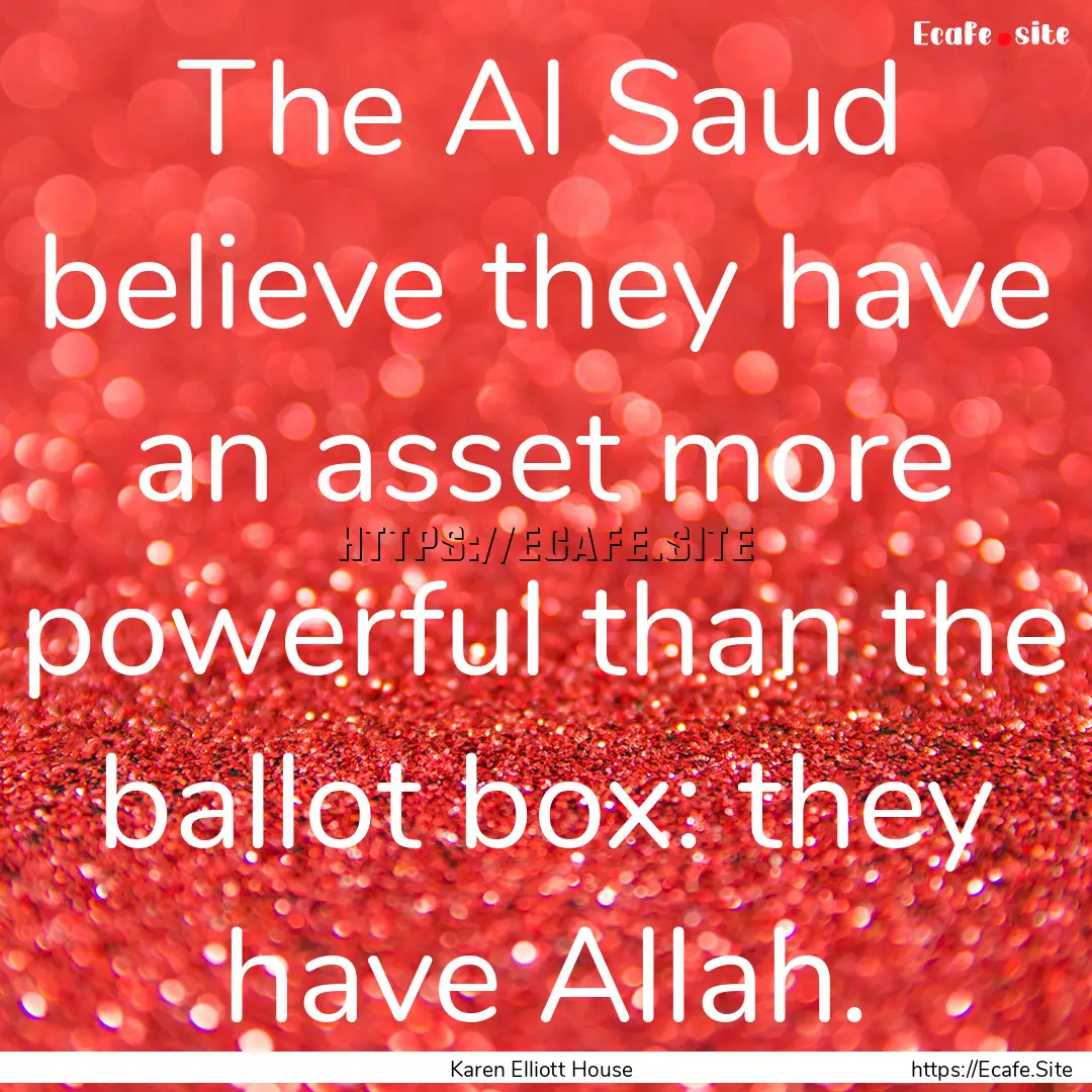 The Al Saud believe they have an asset more.... : Quote by Karen Elliott House