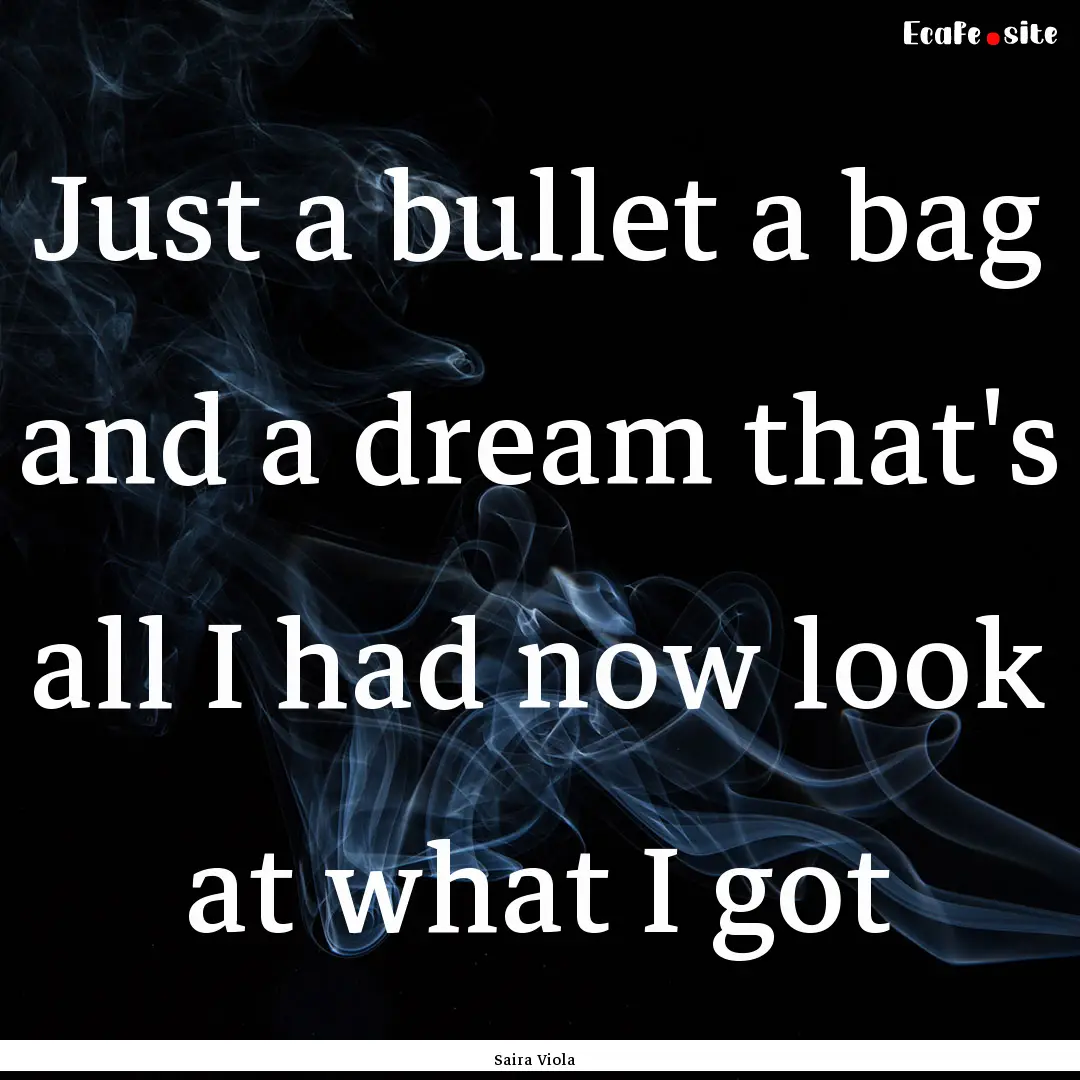 Just a bullet a bag and a dream that's all.... : Quote by Saira Viola