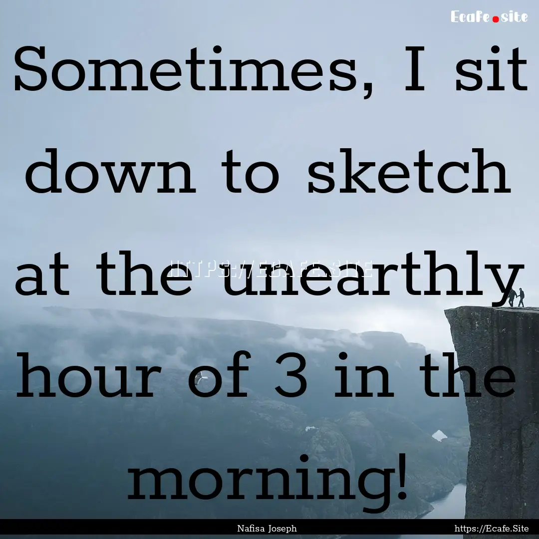 Sometimes, I sit down to sketch at the unearthly.... : Quote by Nafisa Joseph