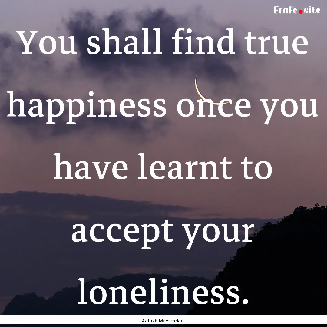 You shall find true happiness once you have.... : Quote by Adhish Mazumder