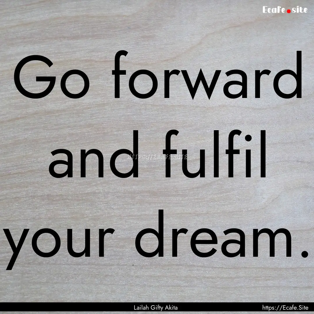 Go forward and fulfil your dream. : Quote by Lailah Gifty Akita