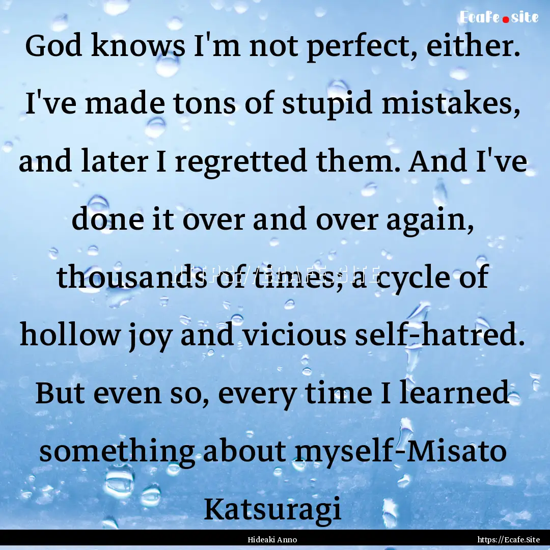 God knows I'm not perfect, either. I've made.... : Quote by Hideaki Anno