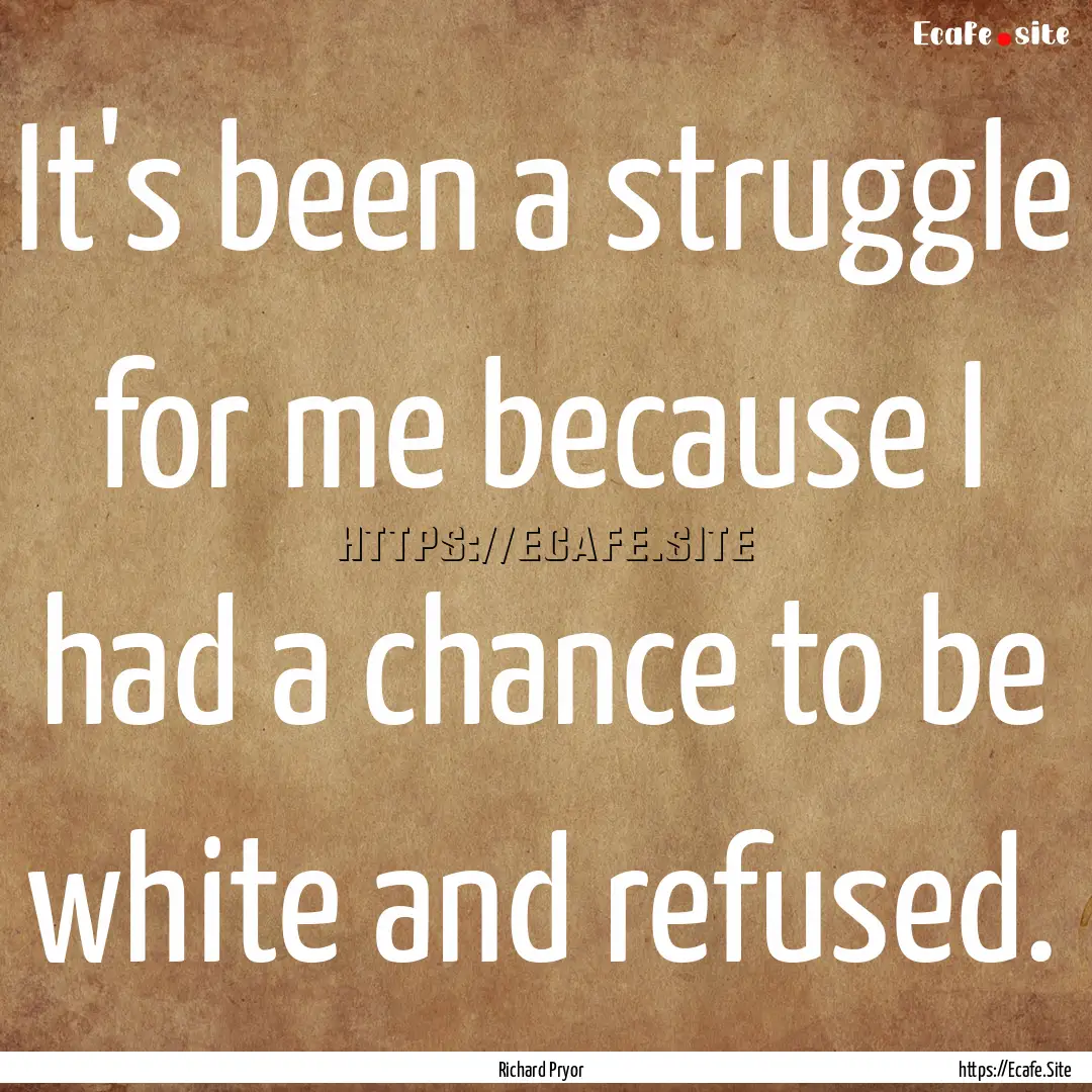 It's been a struggle for me because I had.... : Quote by Richard Pryor