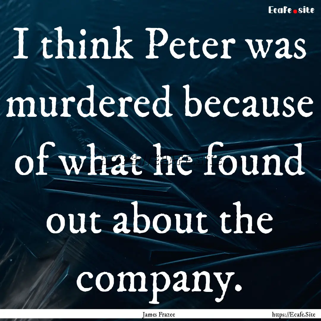 I think Peter was murdered because of what.... : Quote by James Frazee