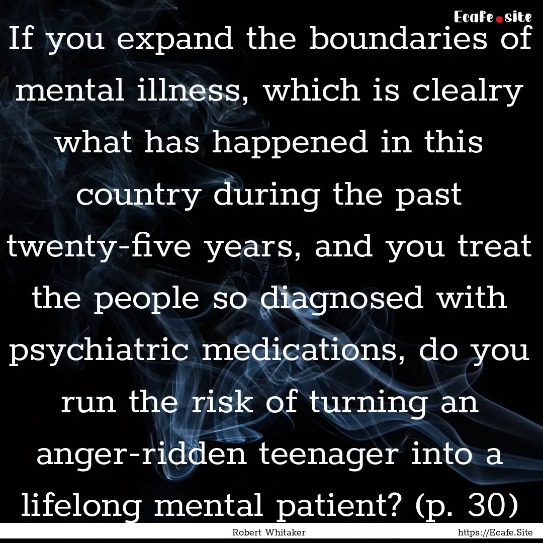 If you expand the boundaries of mental illness,.... : Quote by Robert Whitaker