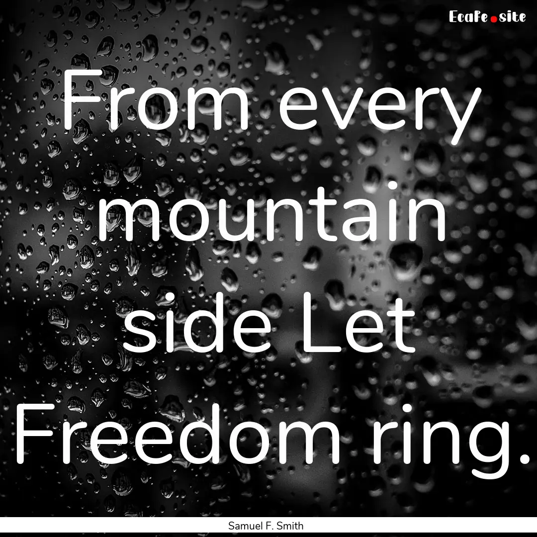 From every mountain side Let Freedom ring..... : Quote by Samuel F. Smith