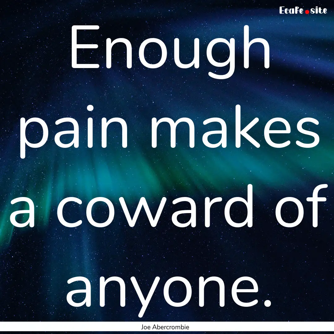 Enough pain makes a coward of anyone. : Quote by Joe Abercrombie