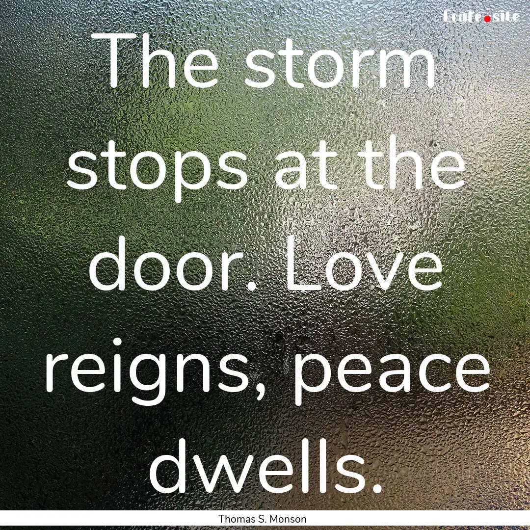 The storm stops at the door. Love reigns,.... : Quote by Thomas S. Monson