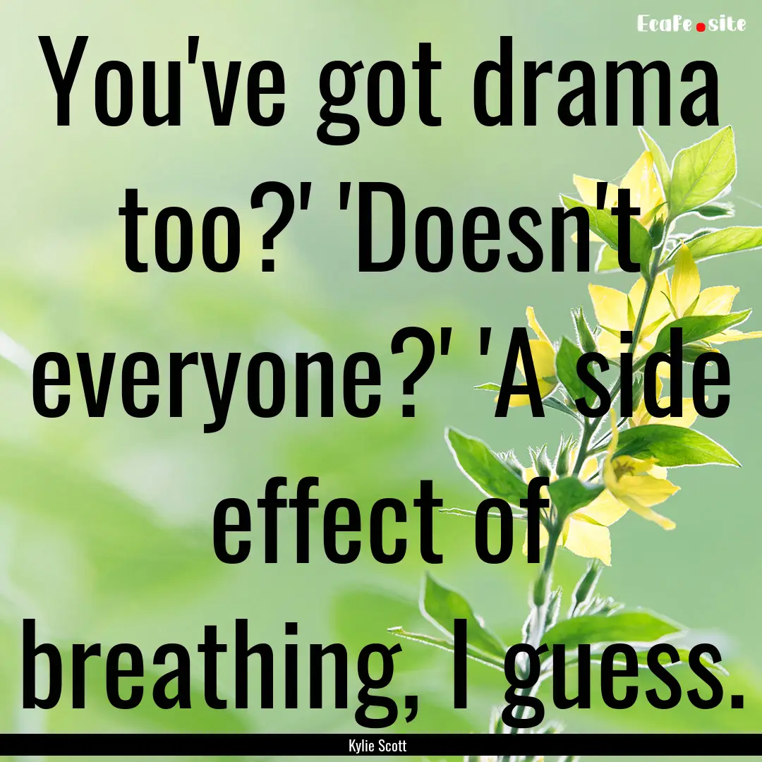 You've got drama too?' 'Doesn't everyone?'.... : Quote by Kylie Scott