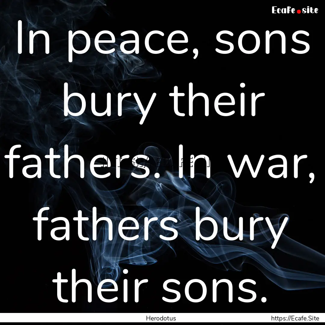 In peace, sons bury their fathers. In war,.... : Quote by Herodotus