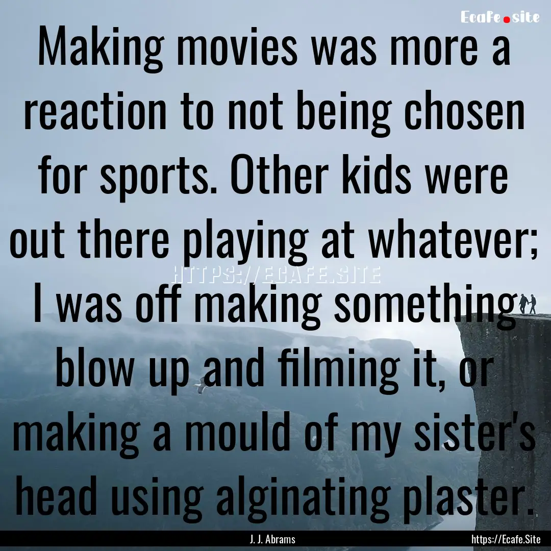 Making movies was more a reaction to not.... : Quote by J. J. Abrams