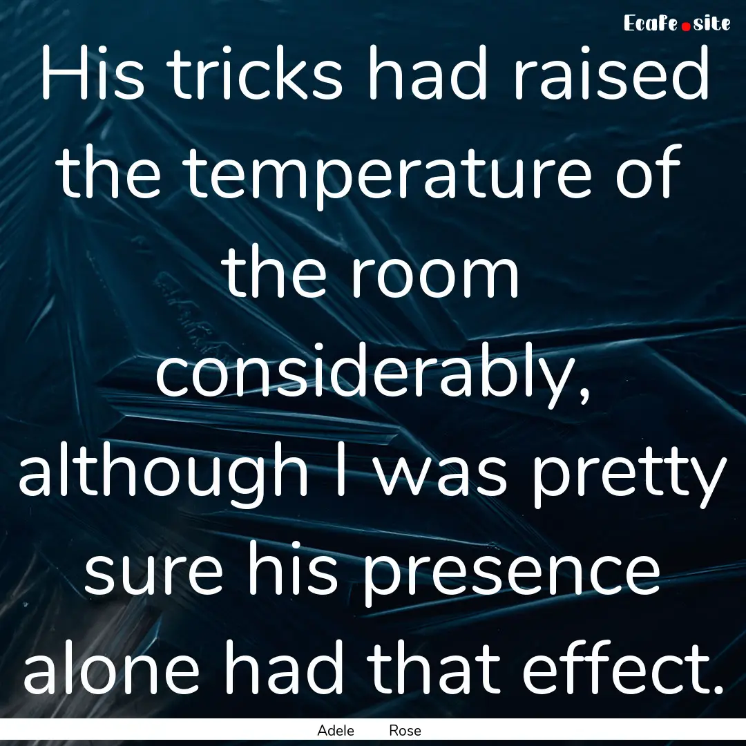 His tricks had raised the temperature of.... : Quote by Adele Rose