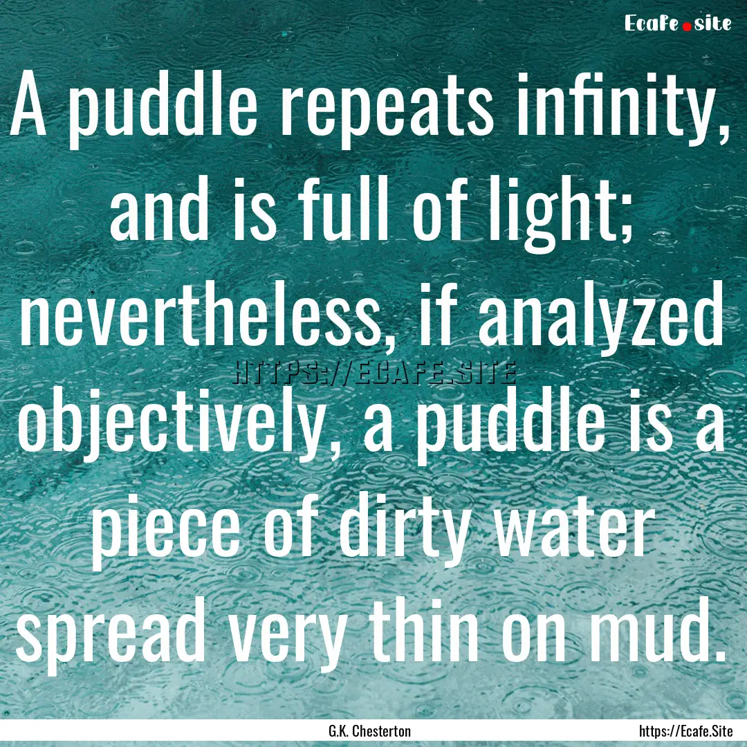 A puddle repeats infinity, and is full of.... : Quote by G.K. Chesterton