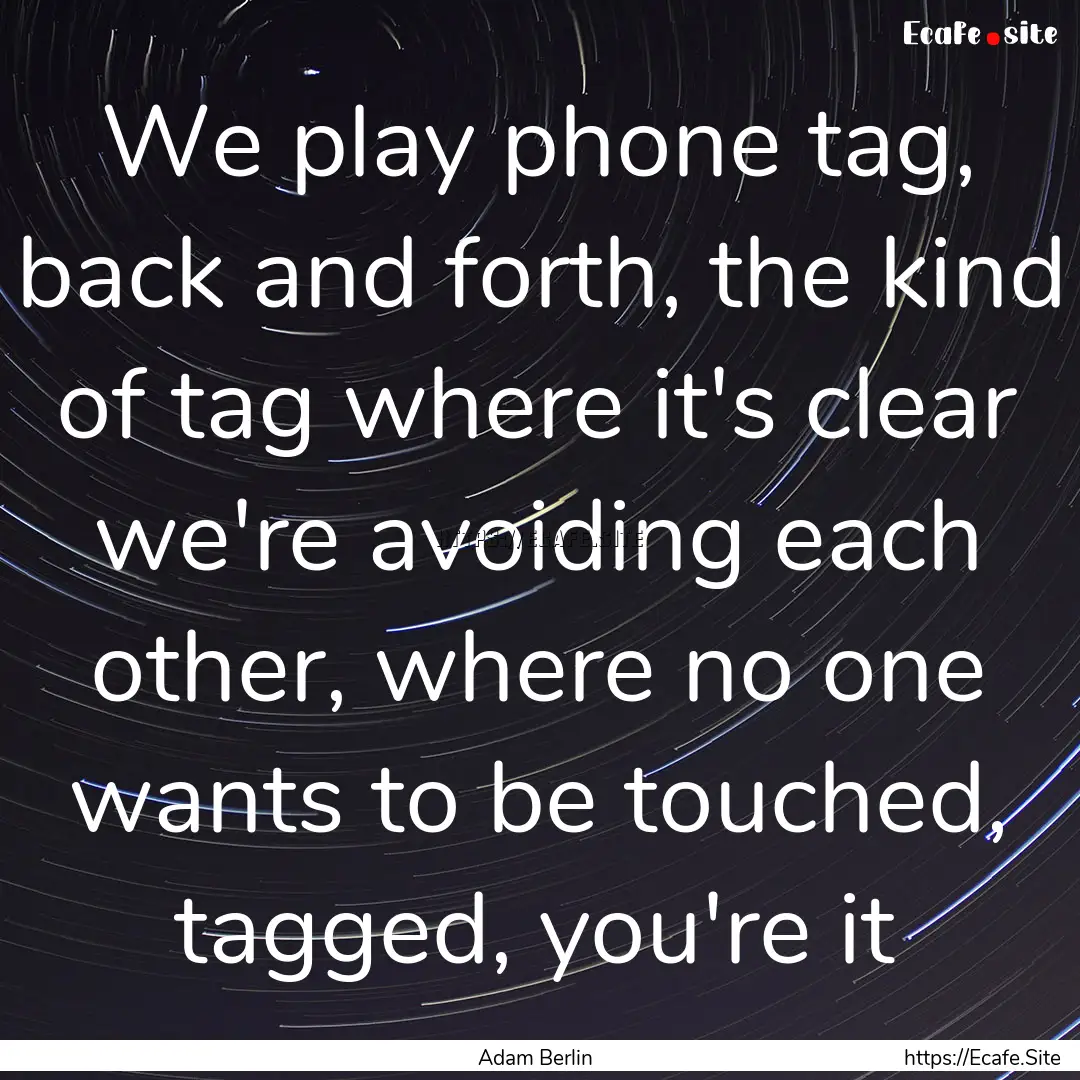 We play phone tag, back and forth, the kind.... : Quote by Adam Berlin