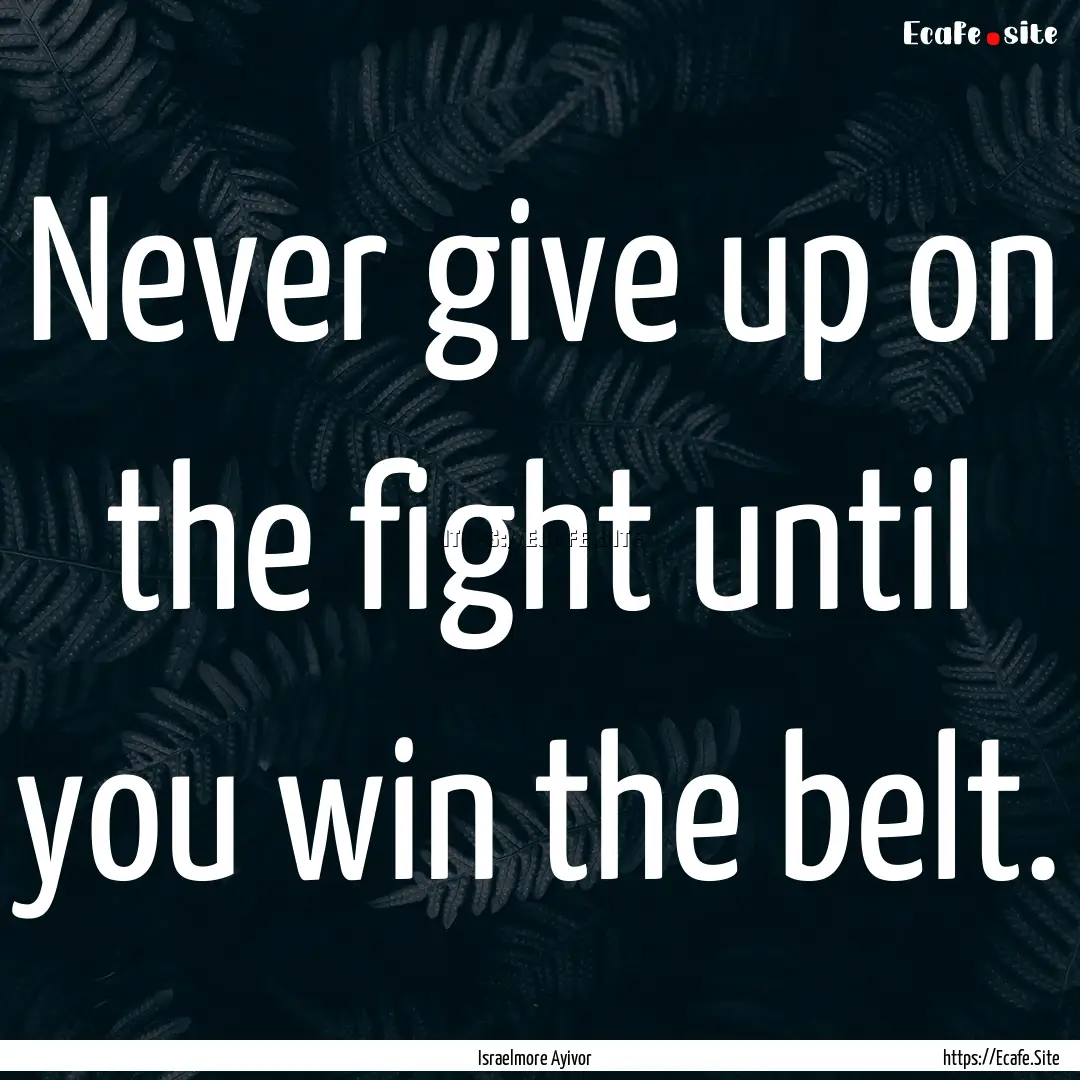 Never give up on the fight until you win.... : Quote by Israelmore Ayivor