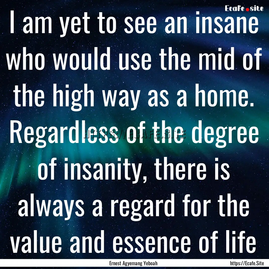 I am yet to see an insane who would use the.... : Quote by Ernest Agyemang Yeboah