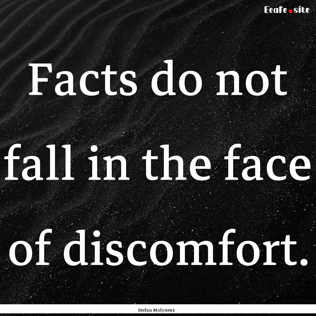 Facts do not fall in the face of discomfort..... : Quote by Stefan Molyneux