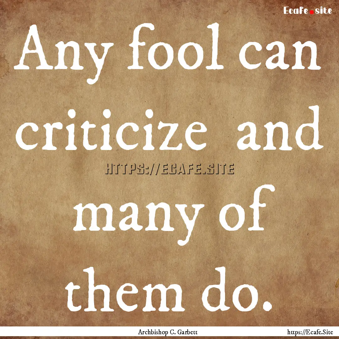 Any fool can criticize and many of them.... : Quote by Archbishop C. Garbett