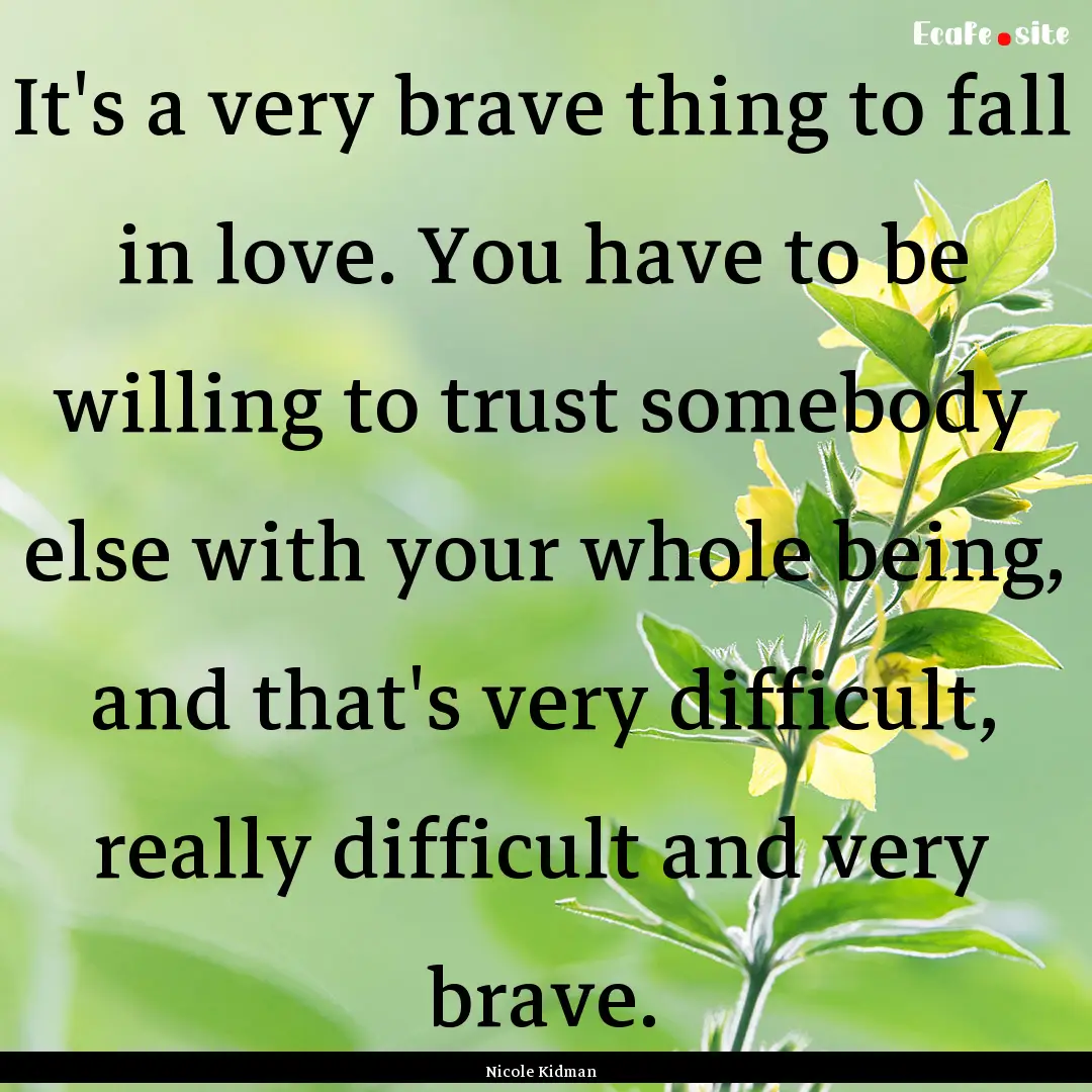 It's a very brave thing to fall in love..... : Quote by Nicole Kidman