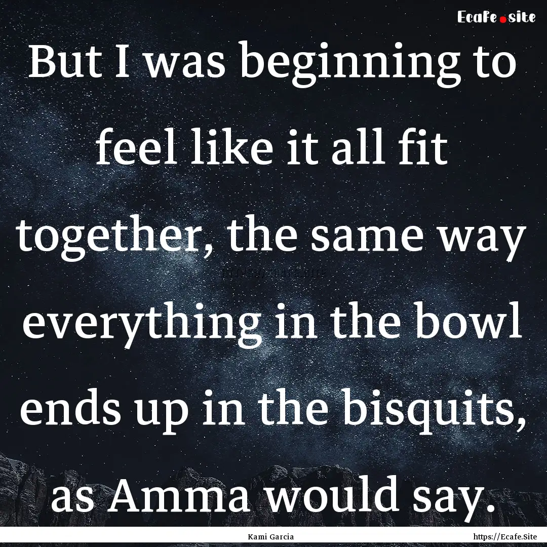 But I was beginning to feel like it all fit.... : Quote by Kami Garcia