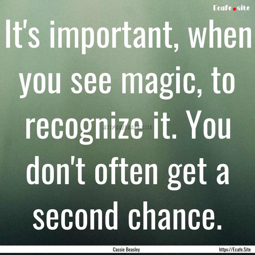 It's important, when you see magic, to recognize.... : Quote by Cassie Beasley