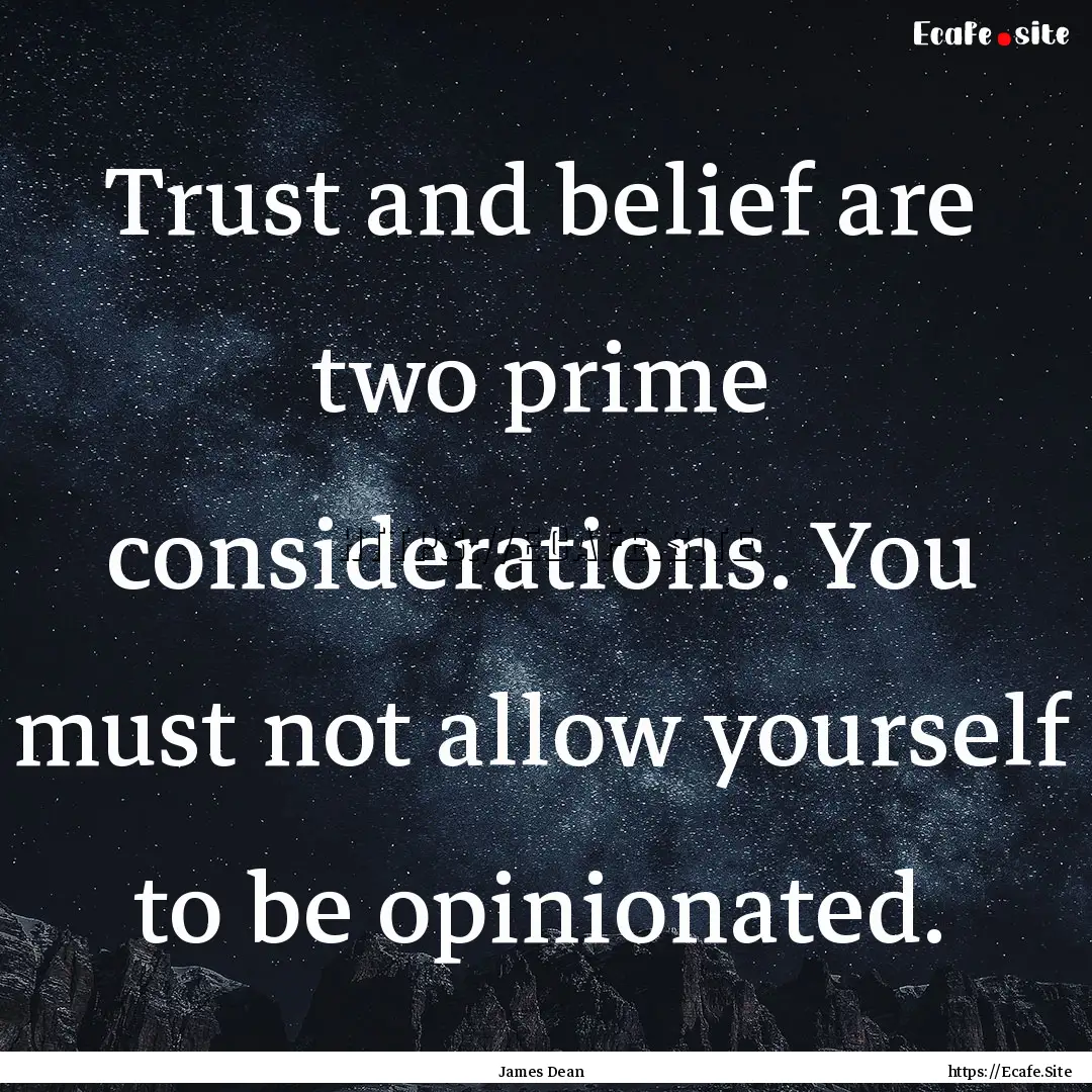 Trust and belief are two prime considerations..... : Quote by James Dean