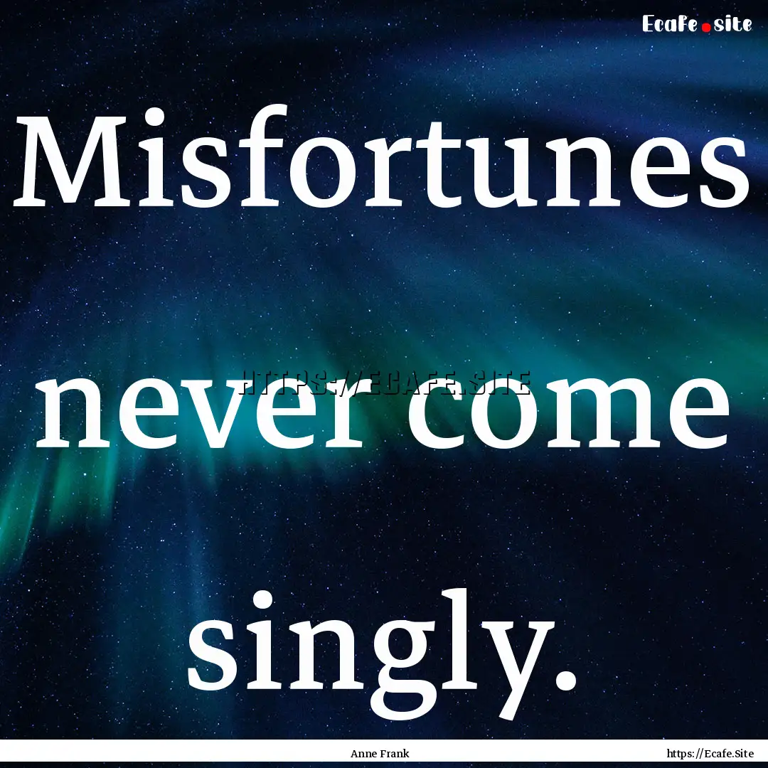 Misfortunes never come singly. : Quote by Anne Frank