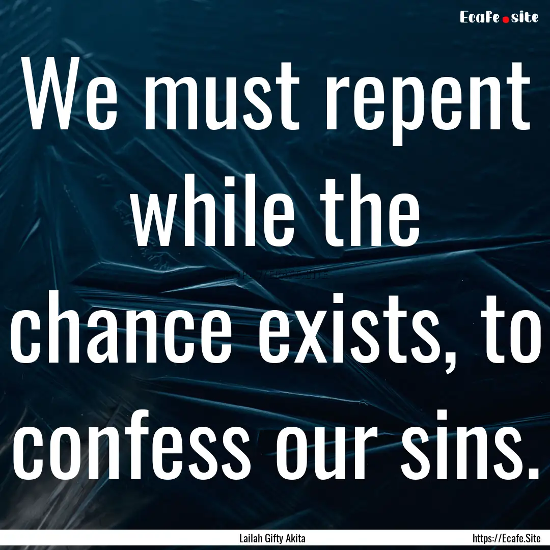 We must repent while the chance exists, to.... : Quote by Lailah Gifty Akita