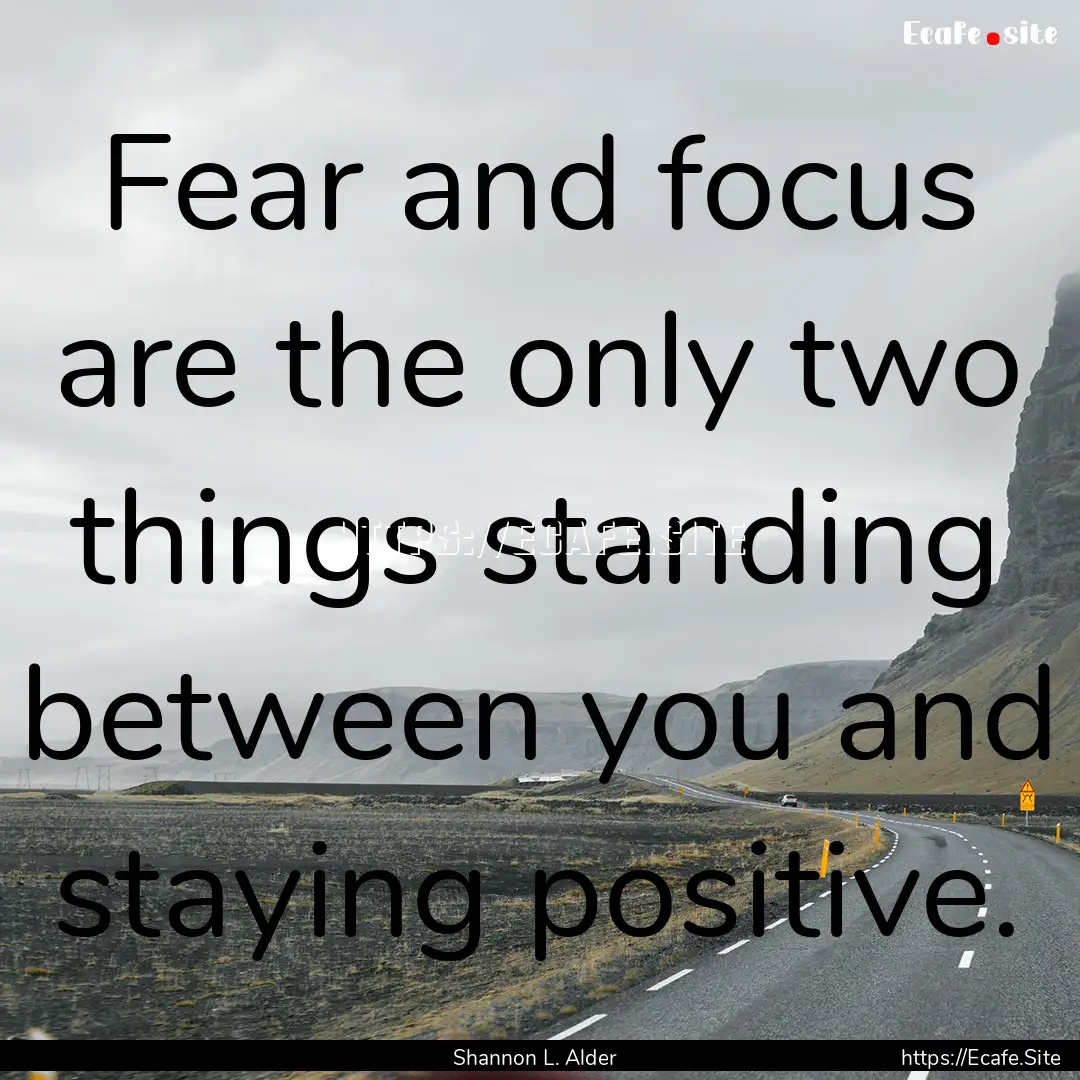 Fear and focus are the only two things standing.... : Quote by Shannon L. Alder