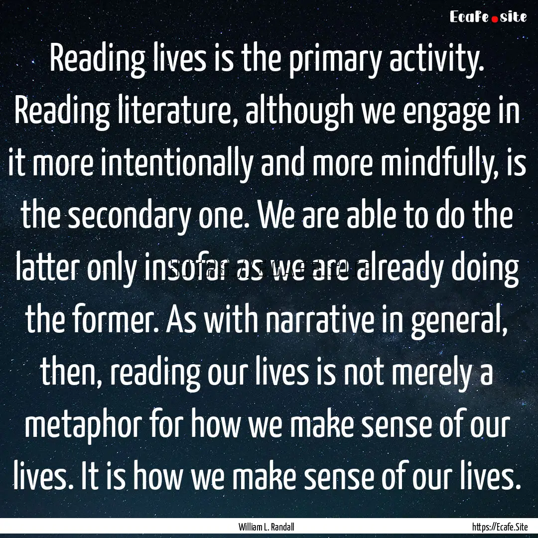 Reading lives is the primary activity. Reading.... : Quote by William L. Randall