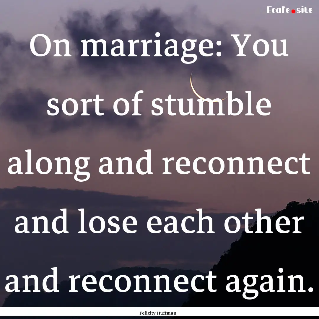 On marriage: You sort of stumble along and.... : Quote by Felicity Huffman