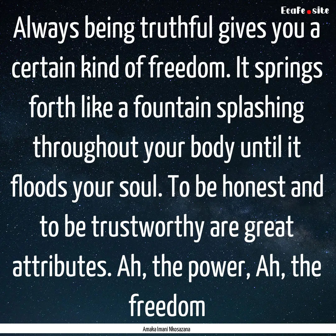 Always being truthful gives you a certain.... : Quote by Amaka Imani Nkosazana